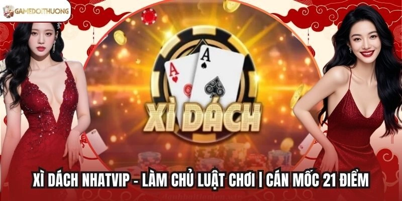 Xì Dách Nhatvip - Làm Chủ Luật Chơi | Cán Mốc 21 Điểm